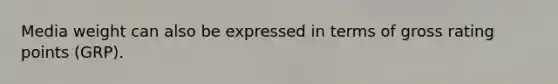 Media weight can also be expressed in terms of gross rating points (GRP).