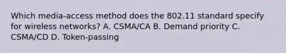 Which media-access method does the 802.11 standard specify for wireless networks? A. CSMA/CA B. Demand priority C. CSMA/CD D. Token-passing