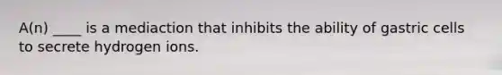 A(n) ____ is a mediaction that inhibits the ability of gastric cells to secrete hydrogen ions.