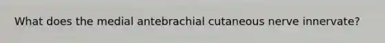 What does the medial antebrachial cutaneous nerve innervate?