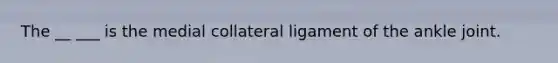 The __ ___ is the medial collateral ligament of the ankle joint.