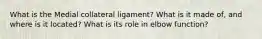 What is the Medial collateral ligament? What is it made of, and where is it located? What is its role in elbow function?