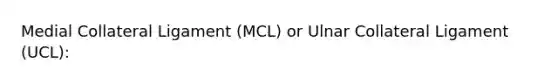 Medial Collateral Ligament (MCL) or Ulnar Collateral Ligament (UCL):