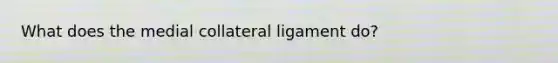 What does the medial collateral ligament do?