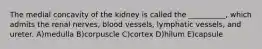 The medial concavity of the kidney is called the __________, which admits the renal nerves, blood vessels, lymphatic vessels, and ureter. A)medulla B)corpuscle C)cortex D)hilum E)capsule