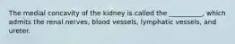 The medial concavity of the kidney is called the __________, which admits the renal nerves, blood vessels, lymphatic vessels, and ureter.