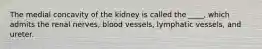 The medial concavity of the kidney is called the ____, which admits the renal nerves, blood vessels, lymphatic vessels, and ureter.