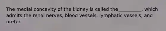 The medial concavity of the kidney is called the__________, which admits the renal nerves, blood vessels, lymphatic vessels, and ureter.