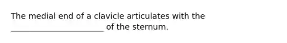 The medial end of a clavicle articulates with the _______________________ of the sternum.