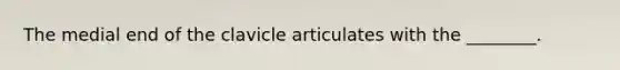 The medial end of the clavicle articulates with the ________.