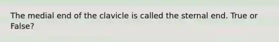 The medial end of the clavicle is called the sternal end. True or False?