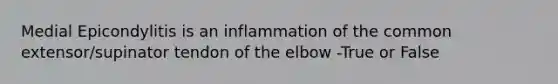 Medial Epicondylitis is an inflammation of the common extensor/supinator tendon of the elbow -True or False