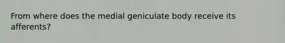 From where does the medial geniculate body receive its afferents?