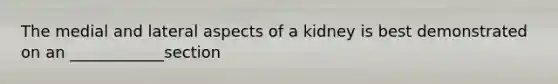 The medial and lateral aspects of a kidney is best demonstrated on an ____________section