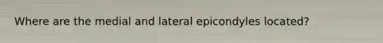 Where are the medial and lateral epicondyles located?