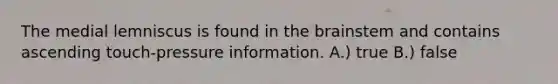 The medial lemniscus is found in the brainstem and contains ascending touch-pressure information. A.) true B.) false