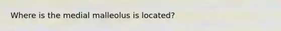Where is the medial malleolus is located?