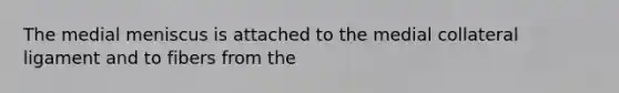The medial meniscus is attached to the medial collateral ligament and to fibers from the