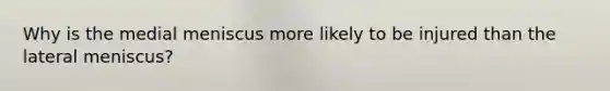 Why is the medial meniscus more likely to be injured than the lateral meniscus?
