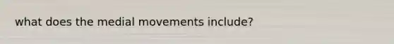 what does the medial movements include?