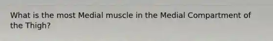 What is the most Medial muscle in the Medial Compartment of the Thigh?