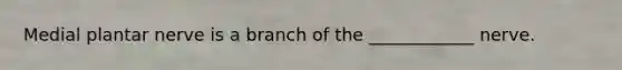 Medial plantar nerve is a branch of the ____________ nerve.