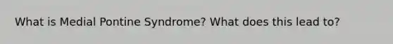 What is Medial Pontine Syndrome? What does this lead to?