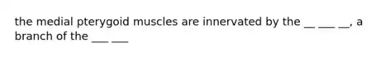 the medial pterygoid muscles are innervated by the __ ___ __, a branch of the ___ ___