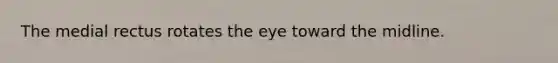 The medial rectus rotates the eye toward the midline.