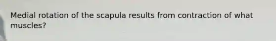 Medial rotation of the scapula results from contraction of what muscles?