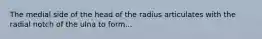 The medial side of the head of the radius articulates with the radial notch of the ulna to form...