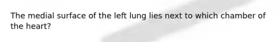 The medial surface of the left lung lies next to which chamber of the heart?