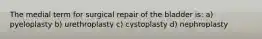 The medial term for surgical repair of the bladder is: a) pyeloplasty b) urethroplasty c) cystoplasty d) nephroplasty