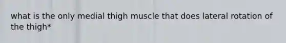 what is the only medial thigh muscle that does lateral rotation of the thigh*