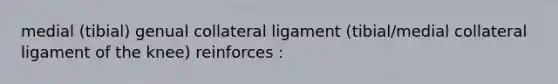 medial (tibial) genual collateral ligament (tibial/medial collateral ligament of the knee) reinforces :