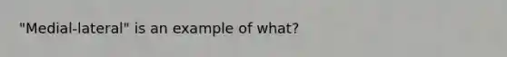 "Medial-lateral" is an example of what?