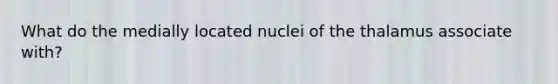 What do the medially located nuclei of the thalamus associate with?