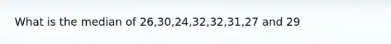 What is the median of 26,30,24,32,32,31,27 and 29