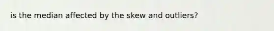 is the median affected by the skew and outliers?