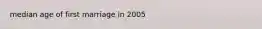 median age of first marriage in 2005