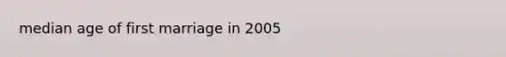 median age of first marriage in 2005
