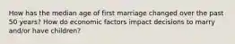 How has the median age of first marriage changed over the past 50 years? How do economic factors impact decisions to marry and/or have children?