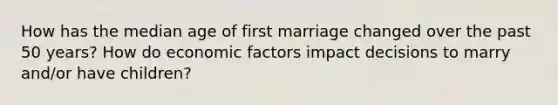 How has the median age of first marriage changed over the past 50 years? How do economic factors impact decisions to marry and/or have children?