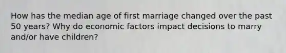 How has the median age of first marriage changed over the past 50 years? Why do economic factors impact decisions to marry and/or have children?