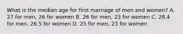 What is the median age for first marriage of men and women? A. 27 for men, 26 for women B. 26 for men, 23 for women C. 28.4 for men. 26.5 for women D. 25 for men, 23 for women