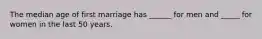 The median age of first marriage has ______ for men and _____ for women in the last 50 years.