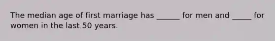 The median age of first marriage has ______ for men and _____ for women in the last 50 years.