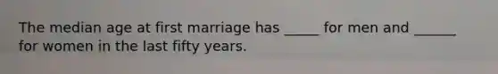 The median age at first marriage has _____ for men and ______ for women in the last fifty years.