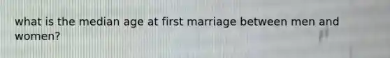 what is the median age at first marriage between men and women?