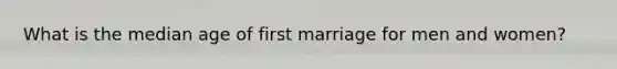 What is the median age of first marriage for men and women?